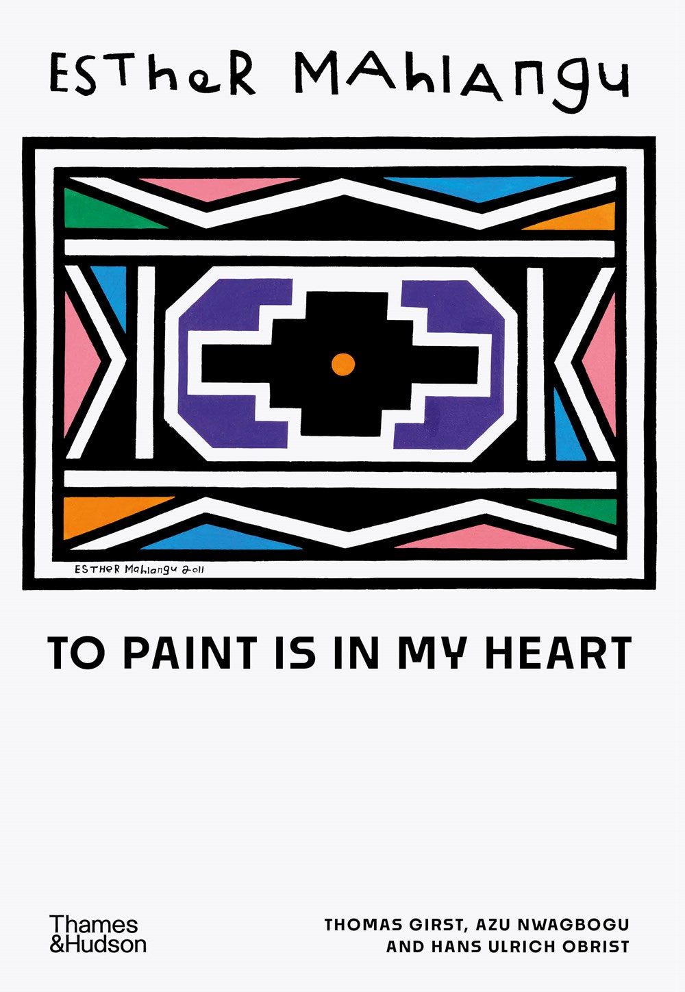 Esther Mahlangu: To Paint is in My Heart Thomas Girst, Azu Nwagbogu, Hans Ulrich Obrist