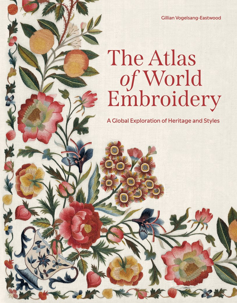 Atlas of World Embroidery A Global Exploration of Heritage & Styles