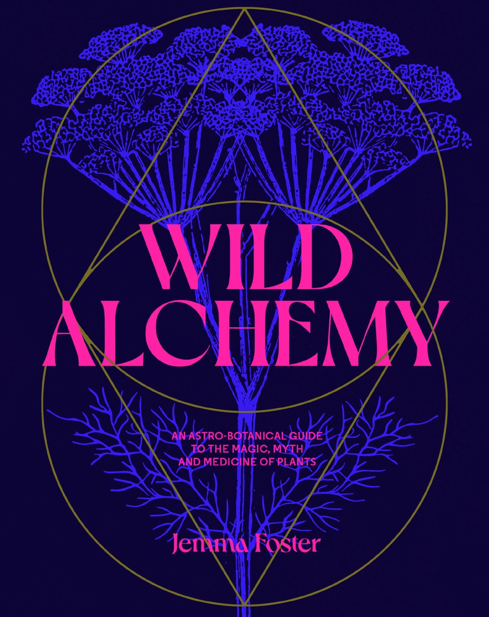 Wild Alchemy : An astro-botanical guide to the magic, myth and medicine of plants Jemma Foster