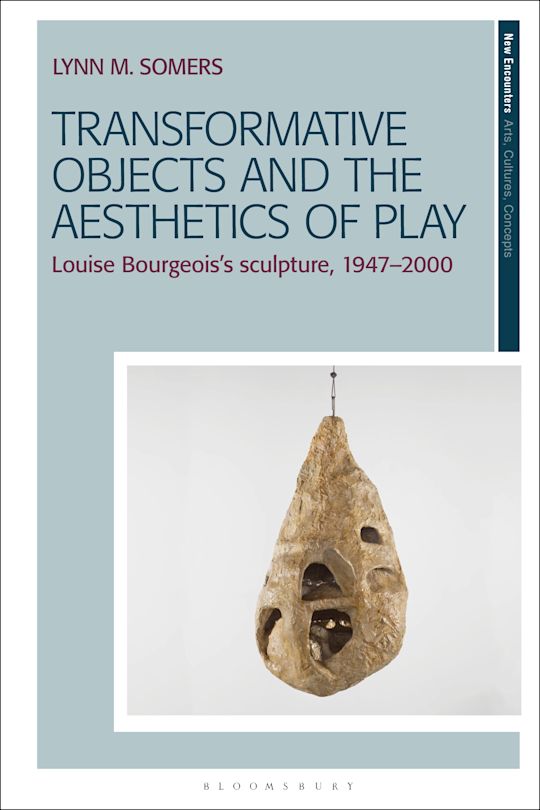 Transformative Objects and the Aesthetics of Play Louise Bourgeois’s Sculpture, 1947–2000