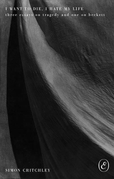 I Want to Die, I Hate My Life Three Essays on Tragedy SIMON CRITCHLEY