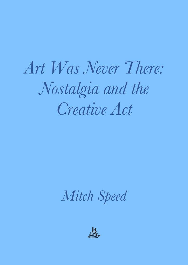 Art Was Never There : Nostalgia & the Creative Act