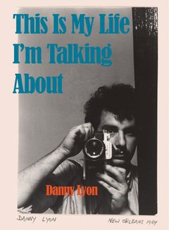 Danny Lyon: This Is My Life I’m Talking About