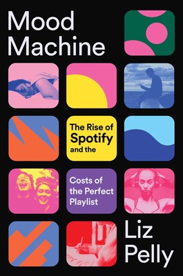 Mood Machine The Rise of Spotify and the Costs of the Perfect Playlist Liz Pelly