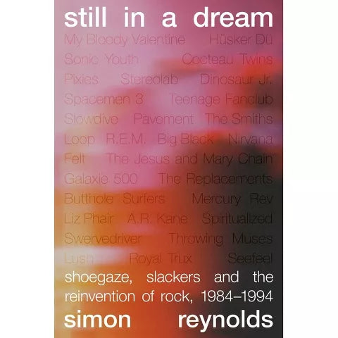 Still in a Dream: Shoegaze, Slackers, and the Reinvention of Rock 1984-1994