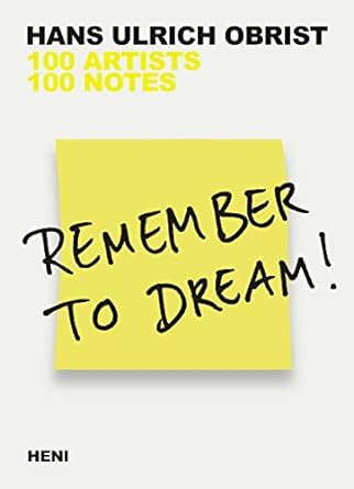 Remember to Dream 100 Artists, 100 Notes Hans Ulrich Obrist
