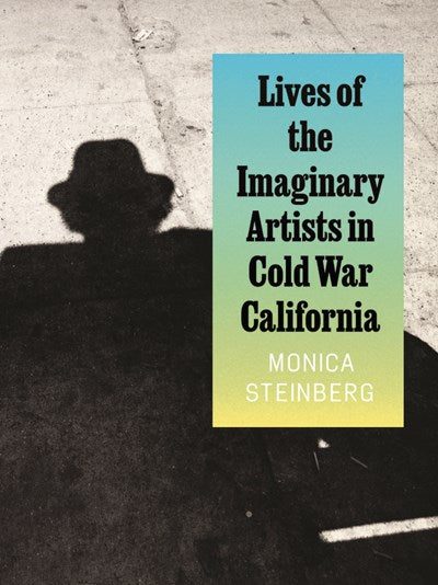 Lives of the Imaginary Artists in Cold War California Steinberg