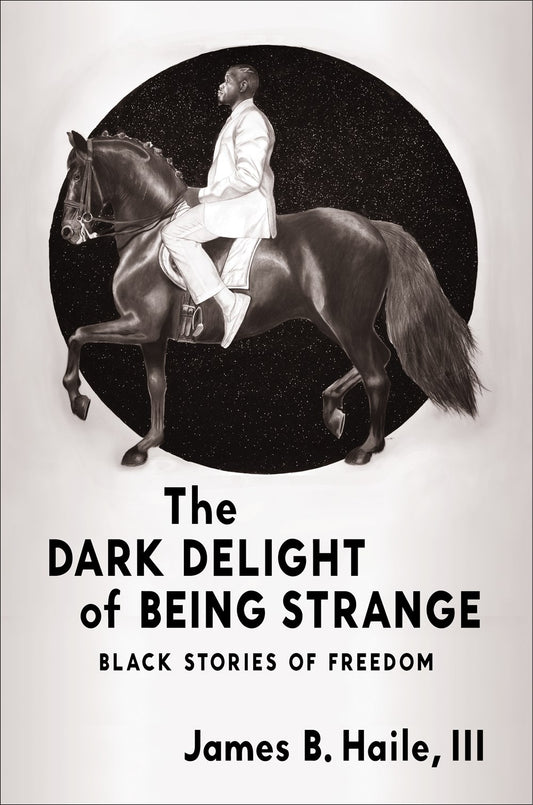 The Dark Delight of Being Strange : Black Stories of Freedom James B. Haile
