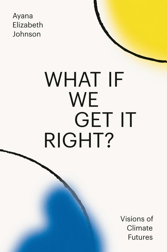 What If We Get It Right?  Visions of Climate Futures  Ayana Elizabeth Johnson