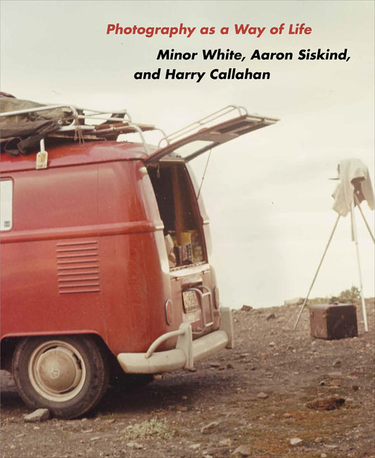Photography as a Way of Life Minor White, Aaron Siskind, Harry Callahan  Brendan Fay