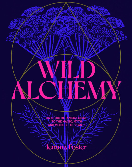 Wild Alchemy : An astro-botanical guide to the magic, myth and medicine of plants  Jemma Foster