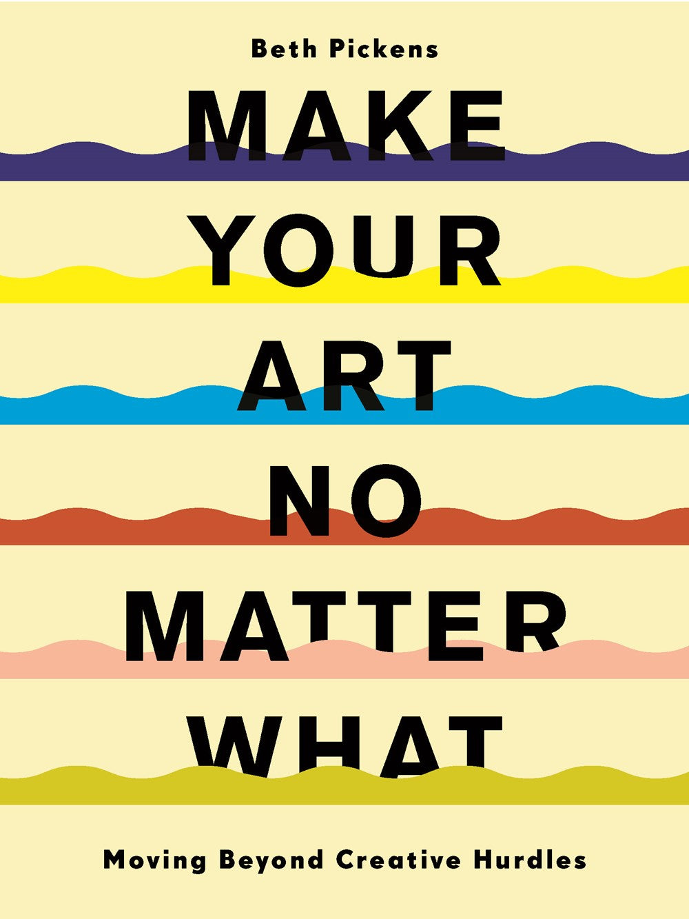 Make Your Art No Matter What: Moving Beyond Creative Hurdles Pickens, Beth