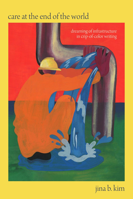 Care at the End of the World : Dreaming of Infrastructure in Crip-of-Color Writing  Jina B. Kim