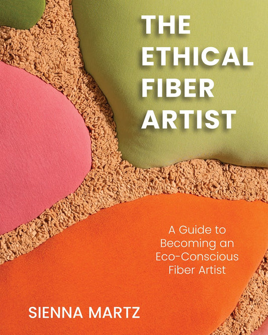 The Ethical Fiber Artist: A Guide to Becoming an Eco-Conscious Fiber Artist