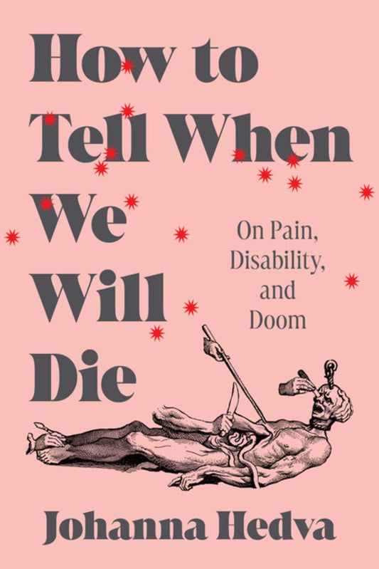 How to Tell When We Will Die: On Pain, Disability, and Doom Johanna Hedva