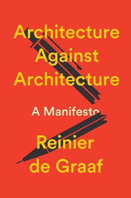 Architecture Against Architecture:  A Manifesto  Reinier De Graaf