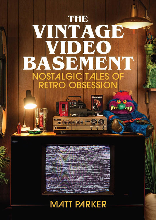 The Vintage Video Basement:  Nostalgic Tales of Retro Obsession  Matt Parker