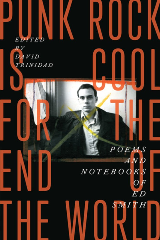Punk Rock Is Cool for the End of the World : Poems and Notebooks of Ed Smith