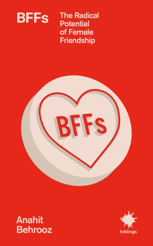 BFFs:  The Radical Potential of Female Friendship by Anahit Behrooz