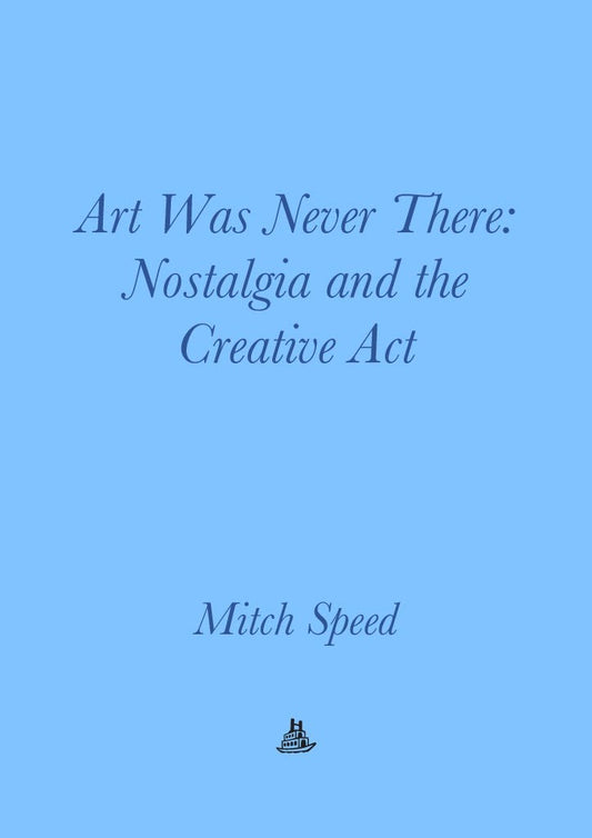 Art Was Never There : Nostalgia & the Creative Act