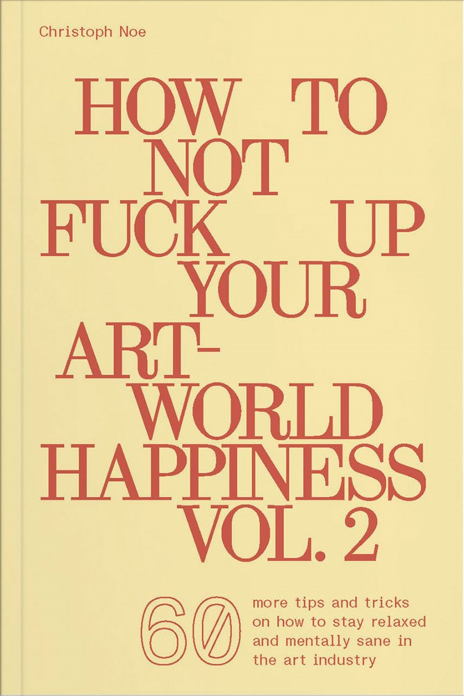 How to Not Fuck Up Your Art-World Happiness Vol. 2  Christoph Noe