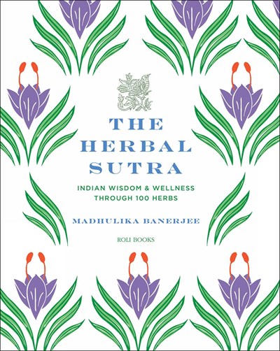 The Herbal Sutra:  Indian Wisdom & Wellness Through 100 Herbs  Madhulika Banerjee