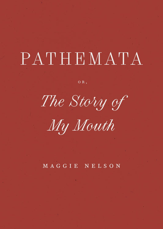 Pathemata, Or, The Story of My Mouth Maggie Nelson