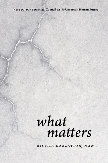 What Matters Higher Education Now (Reflections from the Council on the Uncertain Human Future)