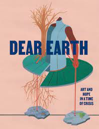 Dear Earth: Art and Hope in a Time of Crisis -