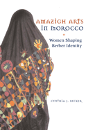 Amazigh Arts in Morocco: Women Shaping Berber Identity Becker