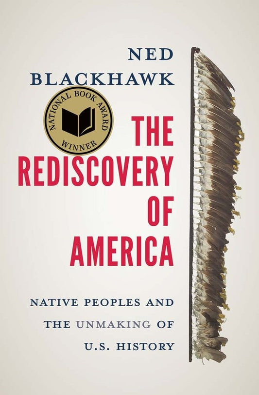 The Rediscovery of America : Native Peoples and the Unmaking of U.S. History  Ned Blackhawk