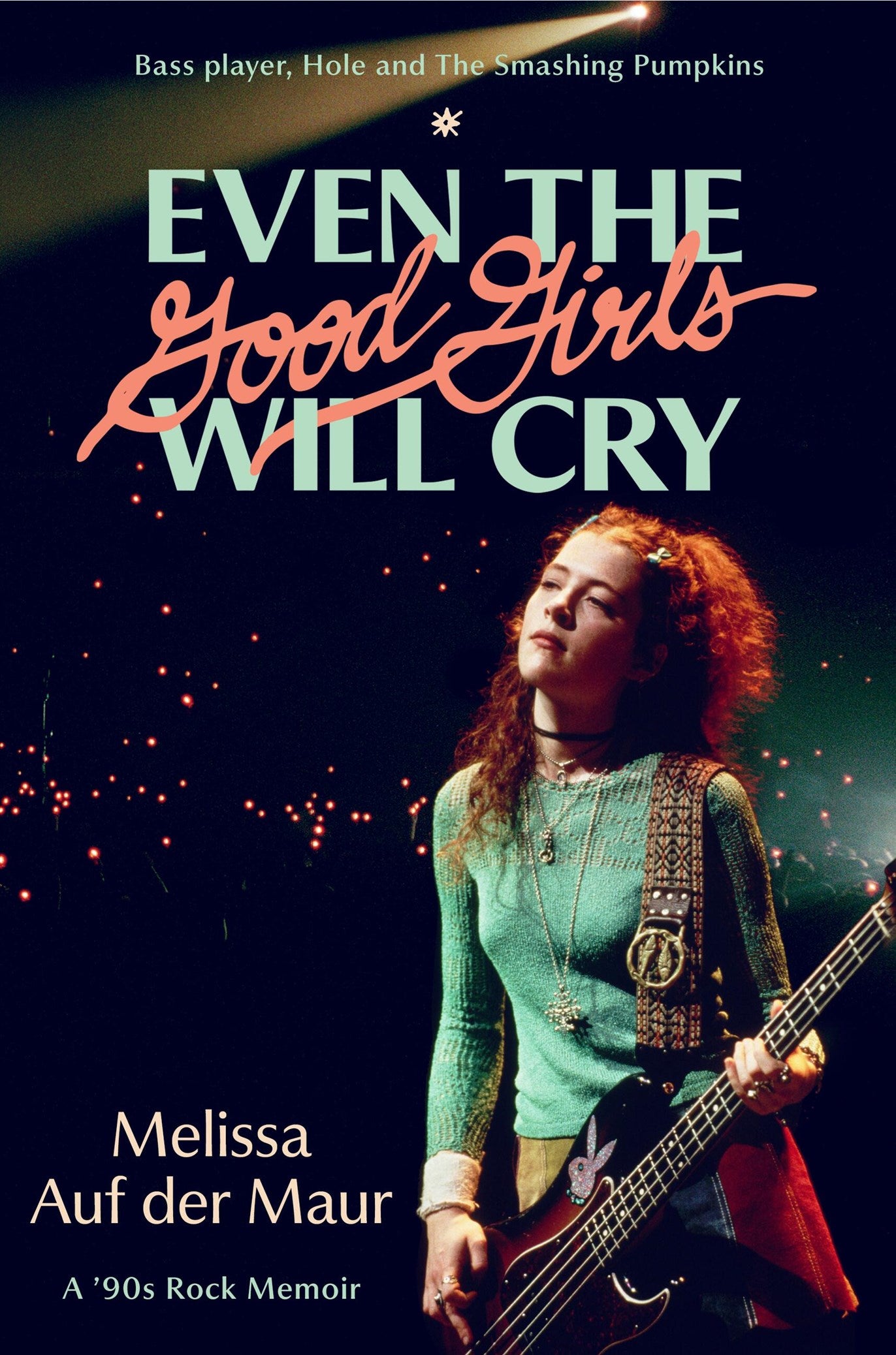 Even the Good Girls Will Cry: 
A '90s Rock Memoir Melissa Auf der Maur